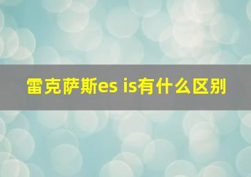 雷克萨斯es is有什么区别